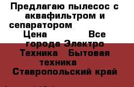 Предлагаю пылесос с аквафильтром и сепаратором Krausen Yes › Цена ­ 22 990 - Все города Электро-Техника » Бытовая техника   . Ставропольский край